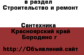  в раздел : Строительство и ремонт » Сантехника . Красноярский край,Бородино г.